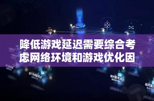 降低游戏延迟需要综合考虑网络环境和游戏优化因素。以下是一些建议，帮助你通过选择合适的VPN来降低游戏延迟