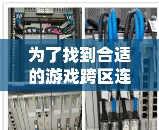 为了找到合适的游戏跨区连接工具，可以按照以下步骤进行