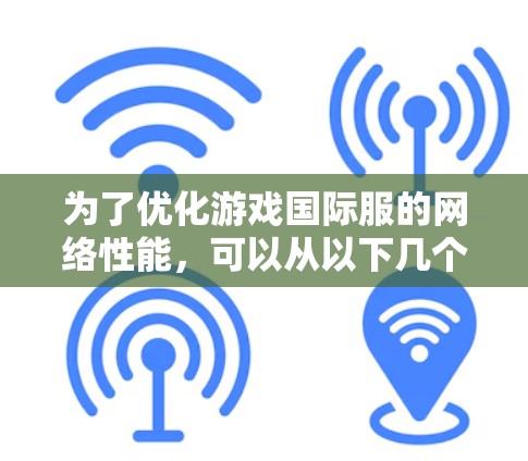 为了优化游戏国际服的网络性能，可以从以下几个关键策略入手，确保用户体验和网络性能的最佳化