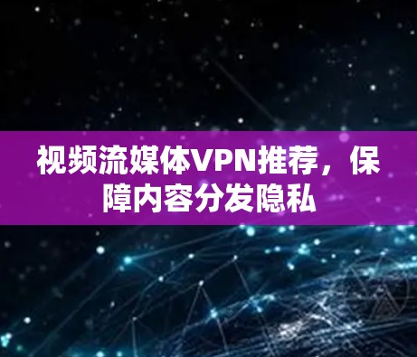 视频流媒体VPN推荐，保障内容分发隐私
