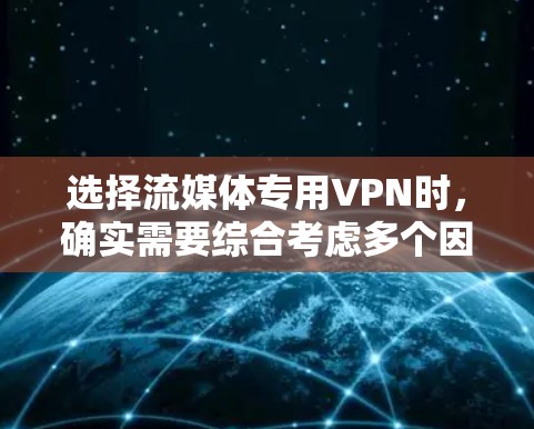 选择流媒体专用VPN时，确实需要综合考虑多个因素，以确保最佳的使用体验和隐私保护。以下是对流媒体VPN的详细分析和建议