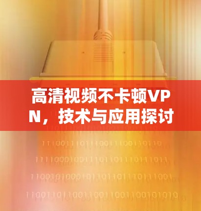 高清视频不卡顿VPN，技术与应用探讨