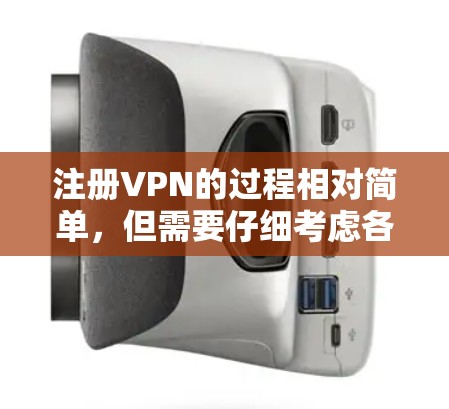 注册VPN的过程相对简单，但需要仔细考虑各个方面以确保安全和效果。以下是详细的步骤指南
