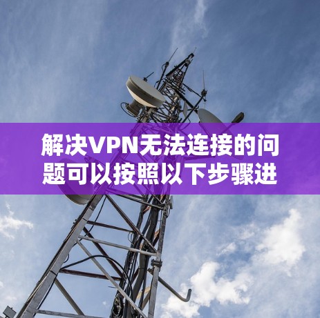 解决VPN无法连接的问题可以按照以下步骤进行