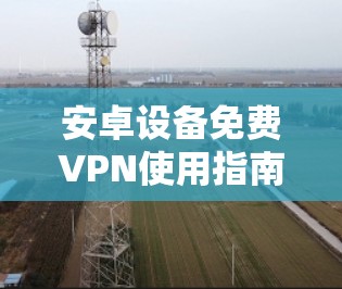 安卓设备免费VPN使用指南