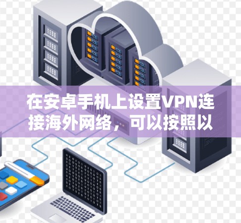 在安卓手机上设置VPN连接海外网络，可以按照以下步骤进行
