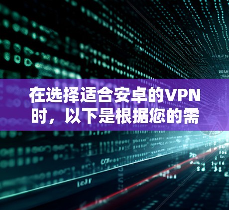 在选择适合安卓的VPN时，以下是根据您的需求整理的推荐和考虑因素
