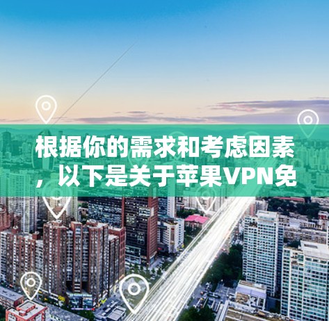 根据你的需求和考虑因素，以下是关于苹果VPN免费版本的详细解答