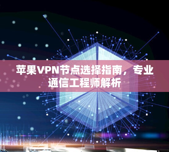 苹果VPN节点选择指南，专业通信工程师解析