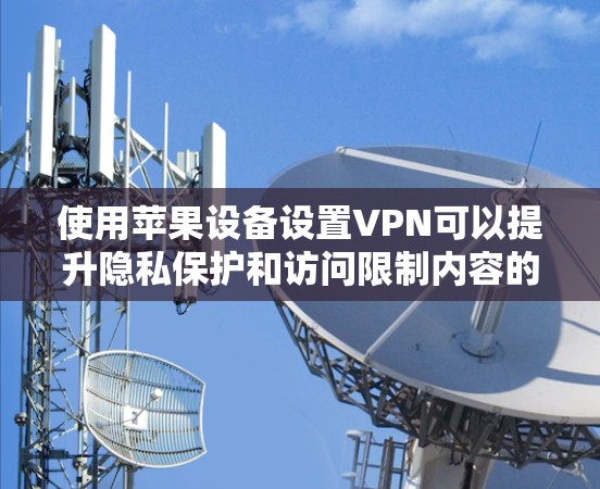 使用苹果设备设置VPN可以提升隐私保护和访问限制内容的能力。以下是分步骤的指南 使用苹果设备设置VPN可以提升隐私保护和访问限制内容的能力。以下是分步骤的指南
