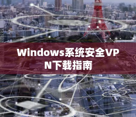 Windows系统安全VPN下载指南