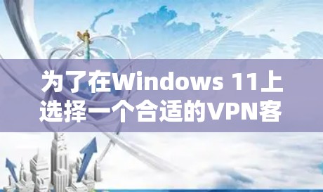 为了在Windows 11上选择一个合适的VPN客户端，以下是详细的步骤和建议