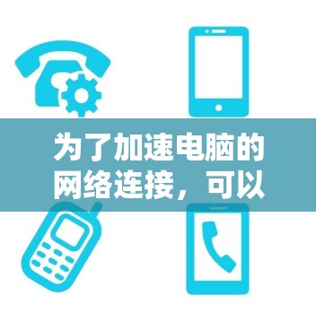 为了加速电脑的网络连接，可以按照以下步骤进行优化