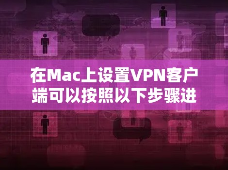 在Mac上设置VPN客户端可以按照以下步骤进行