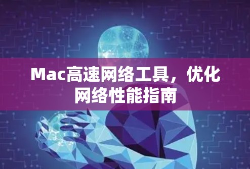 Mac高速网络工具，优化网络性能指南