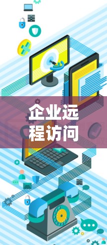 企业远程访问工具，提升工作效率与数据安全
