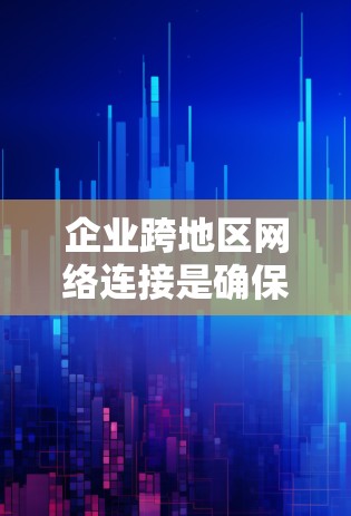 企业跨地区网络连接是确保不同地区办事处之间高效、安全、稳定通信的关键技术。以下是对这一主题的详细分析和总结