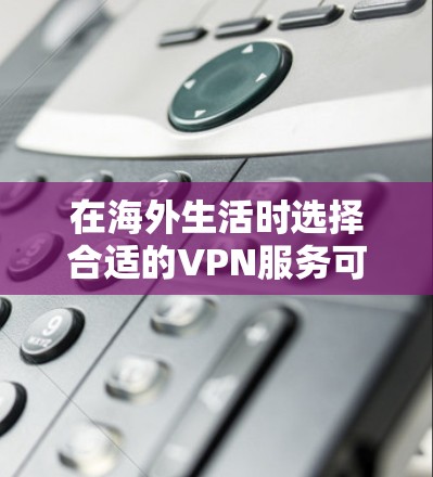 在海外生活时选择合适的VPN服务可以帮助您访问国内网站并保护隐私。以下是根据需求和预算推荐的几个VPN选项