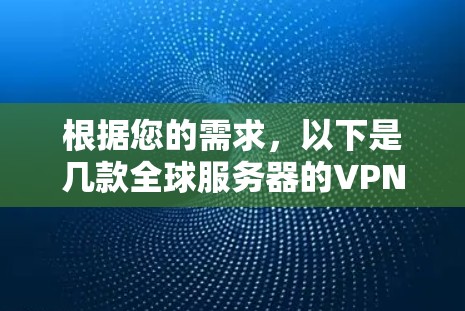 根据您的需求，以下是几款全球服务器的VPN推荐，涵盖了不同的使用场景和预算范围