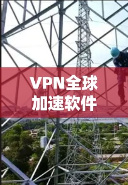 VPN全球加速软件评测指南