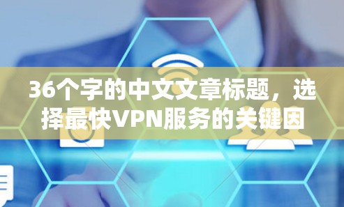 36个字的中文文章标题，选择最快VPN服务的关键因素
