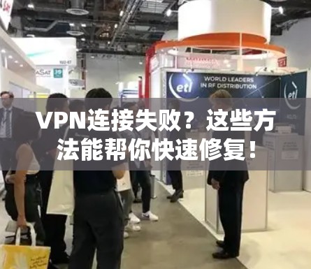 VPN连接失败？这些方法能帮你快速修复！