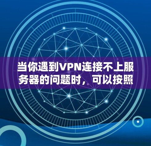 当你遇到VPN连接不上服务器的问题时，可以按照以下步骤进行排查和解决