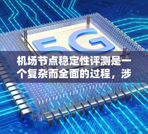 机场节点稳定性评测是一个复杂而全面的过程，涉及多个关键因素的综合分析。以下是一份结构化的评估框架，帮助您全面评估机场的稳定性