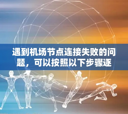 遇到机场节点连接失败的问题，可以按照以下步骤逐步排查和解决