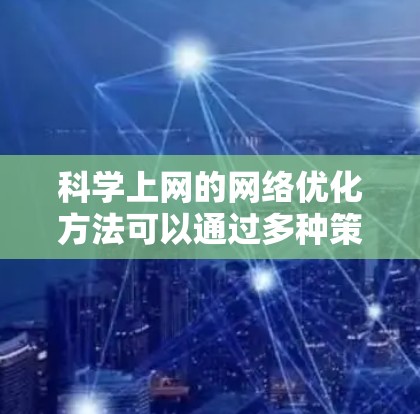 科学上网的网络优化方法可以通过多种策略和工具来实现，以提高效率和安全性。以下是详细的步骤和建议