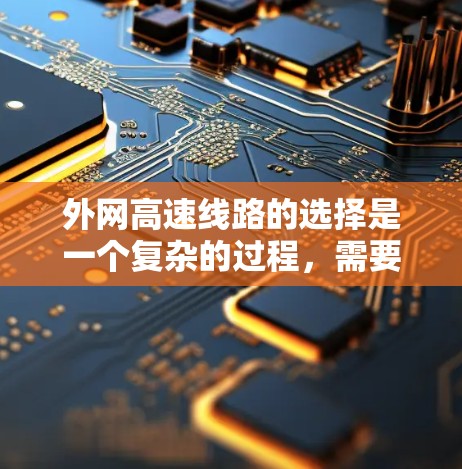 外网高速线路的选择是一个复杂的过程，需要综合考虑多个因素，包括但不限于带宽需求、延迟要求、连接稳定性、成本预算以及物理环境等。以下是一些关键点和建议，帮助您更好地选择适合企业需求的外网高速线路