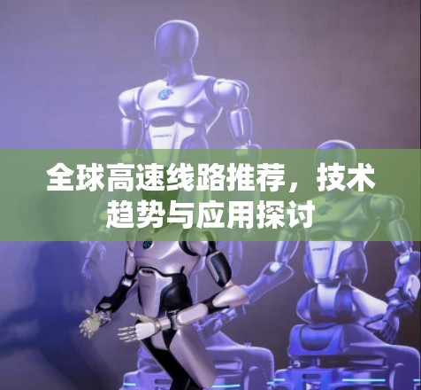 全球高速线路推荐，技术趋势与应用探讨