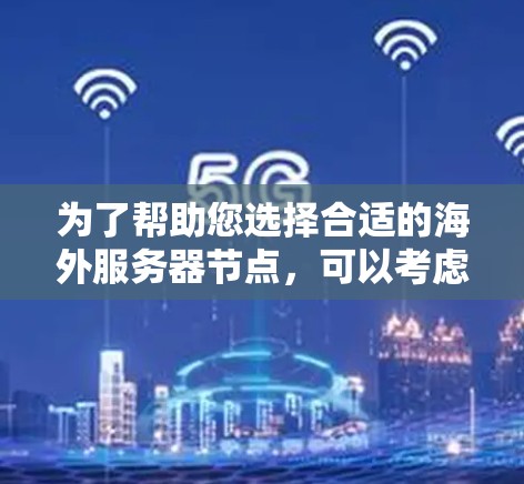 为了帮助您选择合适的海外服务器节点，可以考虑以下几个方面