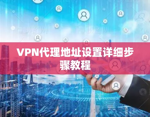 VPN代理地址设置详细步骤教程