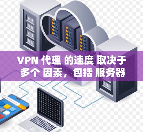 VPN 代理 的速度 取决于 多个 因素，包括 服务器 的 数量、位置、技术协议 以及 互联网 连接 的 稳定性。以下 是 一些 主要 的 VPN 服务 提供商 的 速度 排行 和 特点