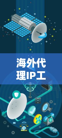 海外代理IP工具通常指的是用于获取或管理海外服务器IP地址的工具，常见于网络代理、防火墙、负载均衡等场景。以下是一些常见的海外代理IP工具和解决方案
