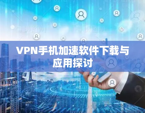 VPN手机加速软件下载与应用探讨