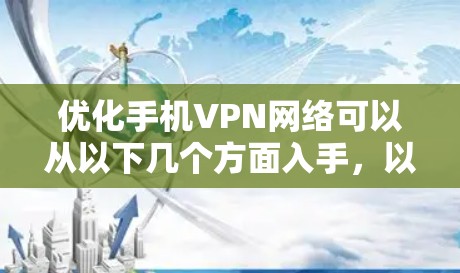优化手机VPN网络可以从以下几个方面入手，以确保连接稳定且安全