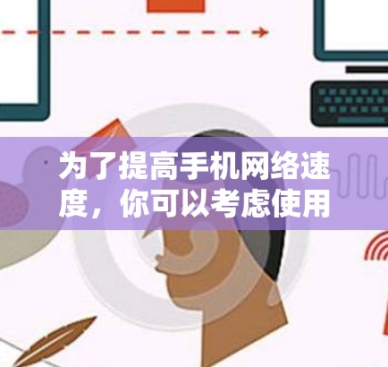为了提高手机网络速度，你可以考虑使用以下几种方法