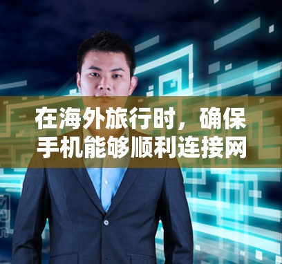 在海外旅行时，确保手机能够顺利连接网络至关重要。以下是针对手机海外网络连接的详细指南，帮助您选择合适的解决方案