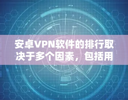 安卓VPN软件的排行取决于多个因素，包括用户需求、功能、价格、市场反馈以及技术支持。以下是对安卓VPN软件的综合分析和排名