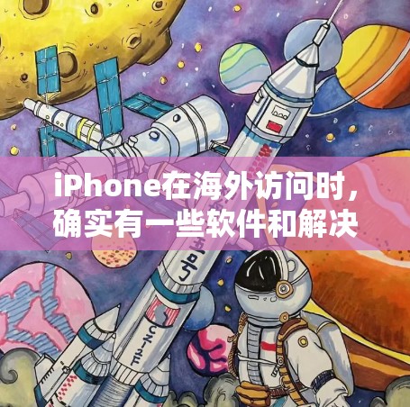 iPhone在海外访问时，确实有一些软件和解决方案可以帮助用户更好地管理和访问数据。以下是一些常见的工具和方法