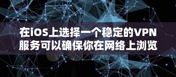 在iOS上选择一个稳定的VPN服务可以确保你在网络上浏览和连接时的安全性和隐私。以下是几个在稳定性和可靠性上表现优异的iOS VPN服务推荐
