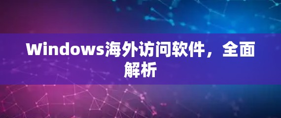 Windows海外访问软件，全面解析