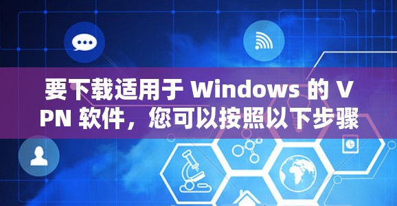 要下载适用于 Windows 的 VPN 软件，您可以按照以下步骤操作