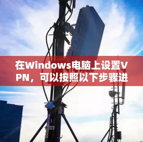 在Windows电脑上设置VPN，可以按照以下步骤进行