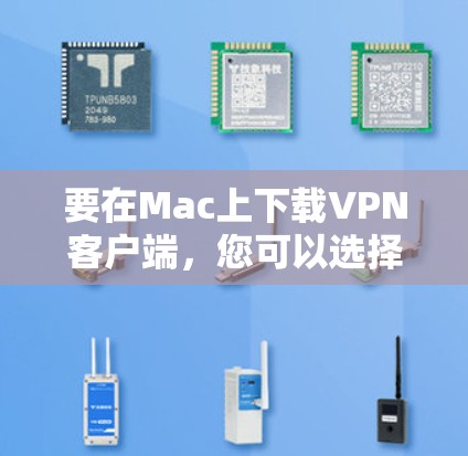 要在Mac上下载VPN客户端，您可以选择使用一些常见的VPN服务提供商，他们通常会提供Mac版本的客户端。以下是一些常见的VPN服务提供商和他们的下载链接