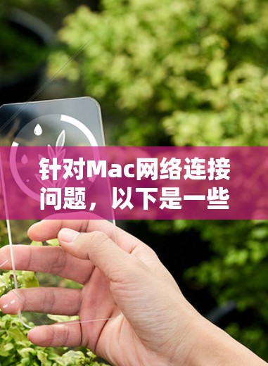 针对Mac网络连接问题，以下是一些详细的解决方案，分步骤说明如何使用推荐的工具进行排查和解决