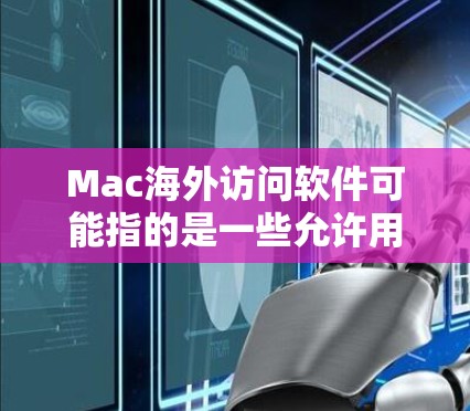 Mac海外访问软件可能指的是一些允许用户在海外访问或管理Mac的工具或技术。以下是一些常见的解决方案
