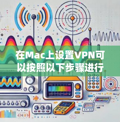 在Mac上设置VPN可以按照以下步骤进行，分为使用OpenVPN和IPsec两种方法，并提及使用第三方VPN服务的选项。以下是详细的说明